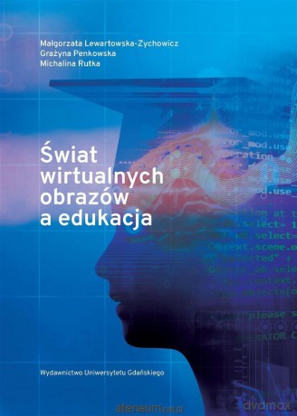 Świat wirtualnych obrazów a edukacja - Małgorzata Lewartowska-Zychowicz, Grażyna Penkowska, Michalina Rutka [KSIĄŻKA]