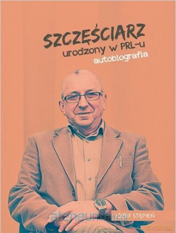 Szczęściarz urodzony w PRL-u autobiografia - Józef Stępień [KSIĄŻKA]