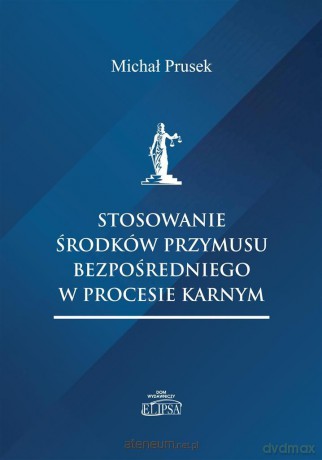Stosowanie środków przymusu bezpośredniego - Michał Prusek [KSIĄŻKA]