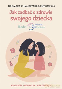 Jak zadbać o zdrowie swojego dziecka. Radzi Mama Pediatra - Dagmara Chmurzyńska-Rutkowska [KSIĄŻKA]