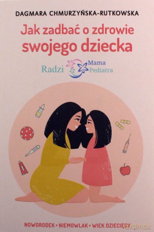Jak zadbać o zdrowie swojego dziecka. Radzi Mama Pediatra - Dagmara Chmurzyńska-Rutkowska [KSIĄŻKA]
