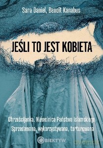 Jeśli to jest kobieta. Chrześcijanka. Niewolnica Państwa Islamskiego. Sprzedawana, wykorzystywana, torturowana - Sara Daniel, Benoit Kanabus [KSIĄŻKA]