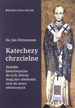 Katechezy chrzcielne. Homilie katechetyczne dla tych, którzy mają być oświeceni oraz do nowo oświeconych - Jan Chryzostom Św. [KSIĄŻKA]