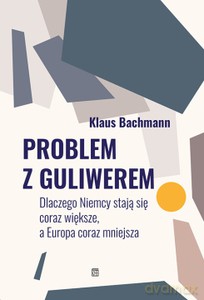 Problem z Guliwerem. Dlaczego Niemcy stają się coraz większe, a Europa coraz mniejsza - Klaus Bachmann [KSIĄŻKA]