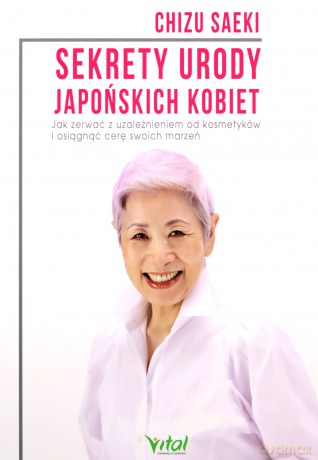 Sekrety urody japońskich kobiet. Jak zerwać z uzależnieniem od kosmetyków i osiągnąć cerę swoich marzeń - Saeki Chizu [KSIĄŻKA]