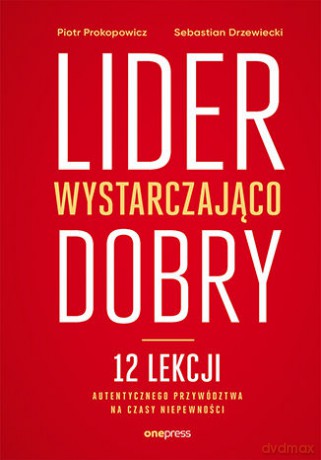 Lider wystarczająco dobry. 12 lekcji autentycznego przywództwa na czasy niepewności - Piotr Prokopowicz, Sebastian Drzewiecki [KSIĄŻKA]