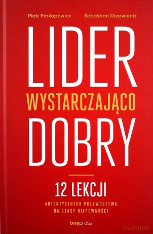 Lider wystarczająco dobry. 12 lekcji autentycznego przywództwa na czasy niepewności - Piotr Prokopowicz, Sebastian Drzewiecki [KSIĄŻKA]