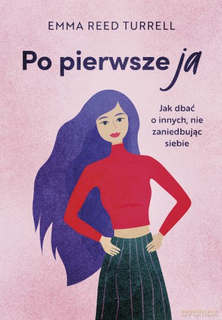 Po pierwsze ja. Jak dbać o innych, nie zaniedbując siebie - Emma Reed-Turrell [KSIĄŻKA]