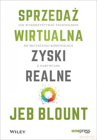Sprzedaż wirtualna, zyski realne. Jak wykorzystywać technologie do skutecznej komunikacji z nabywcami - Jeb Blount [KSIĄŻKA]