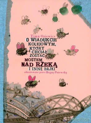 O Wiadukcie Kolejowym Który Chciał Zostać Mostem Nad Rzeką I Inne Bajki (twarda) - Tina Oziewicz [KSIĄŻKA]