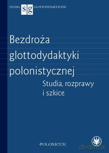 Bezdroża glottodydaktyki polonistycznej. Studia, rozprawy i szkice [KSIĄŻKA]