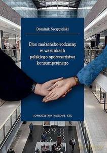 Etos małżeńsko-rodzinny w warunkach polskiego społeczeństwa konsumpcyjnego. Seria: Prace Wydziału Nauk Społecznych 196 - Dominik Szczygielski [KSIĄŻKA]