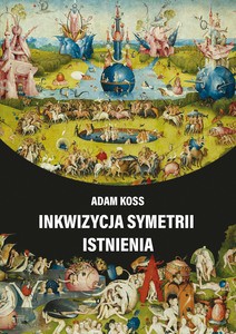 Inkwizycja symetrii istnienia - Adam Koss [KSIĄŻKA]