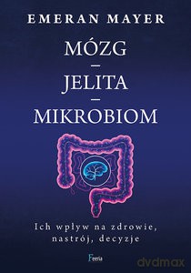 Jak połączenie mózg-jelita-układ odpornościowy wpływa na nasze zdrowie, nastrój i planetę - Emeran Mayer [KSIĄŻKA]