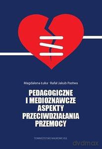 Pedagogiczne i medioznawcze aspekty przeciwdziałania przemocy. Z doświadczenia Katolickiego Stowarzyszenia Pomocy Osobom Potrzebującym AGAPE - Magdalena Łuka, J. Pastwa Rafał [KSIĄŻKA]