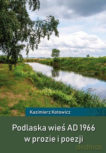 Podlaska wieś AD 1966 w prozie i poezji - Kazimierz Kotowicz [KSIĄŻKA]