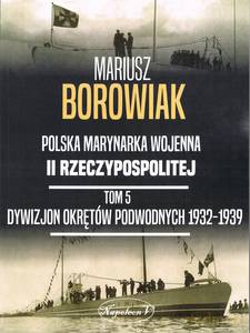 Polska marynarka wojenna II Rzeczypospolitej (Tom 5) Dywizjon Okretów Podwodnych 1932-1939 - Mariusz Borowiak [KSIĄŻKA]