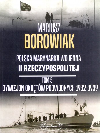 Polska marynarka wojenna II Rzeczypospolitej (Tom 5) Dywizjon Okretów Podwodnych 1932-1939 - Mariusz Borowiak [KSIĄŻKA]