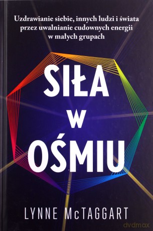 Siła w ośmiu. Uzdrawianie siebie, innych ludzi i świata przez uwalnianie cudownych energii w małych grupach - Lynne McTaggart [KSIĄŻKA]