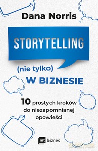 Storytelling (nie tylko) w biznesie. 10 prostych kroków do niezapomnianej opowieści - Dana Norris [KSIĄŻKA]