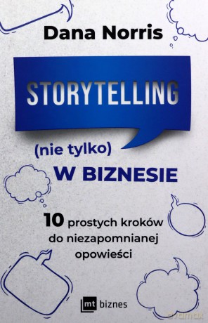 Storytelling (nie tylko) w biznesie. 10 prostych kroków do niezapomnianej opowieści - Dana Norris [KSIĄŻKA]