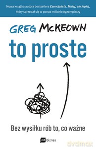 To proste. Bez wysiłku rób to, co ważne - Greg McKeown [KSIĄŻKA]
