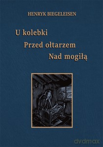 U kolebki, przed ołtarzem, nad mogiłą - Henryk Biegeleisen [KSIĄŻKA]