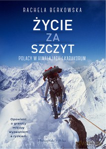 Życie za szczyt. Polacy w Himalajach i Karakorum - Rachela Berkowska [KSIĄŻKA]
