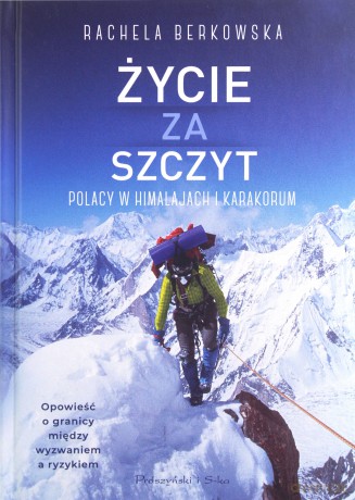 Życie za szczyt. Polacy w Himalajach i Karakorum - Rachela Berkowska [KSIĄŻKA]
