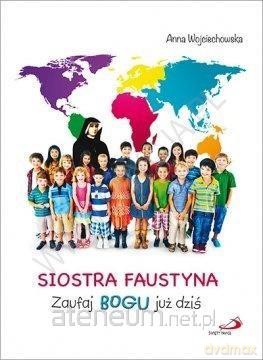 Siostra Faustyna. Zaufaj Bogu już dziś - Anna Wojciechowska [KSIĄŻKA]