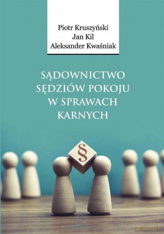 Sądownictwo sędziów pokoju w sprawach karnych - Piotr Kruszyński, Jan Kil, Aleksander Kwaśniak [KSIĄŻKA]