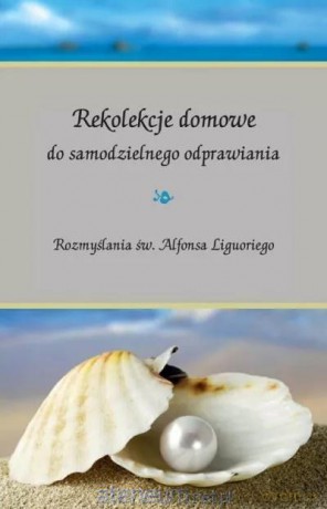 Rekolekcje domowe do samodzielnego odprawiania.. - Alfons Maria de Liguori [KSIĄŻKA]