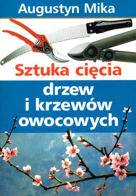 Sztuka Cięcia Drzew I Krzewów Owocowych - Augustyn Mika [KSIĄŻKA]