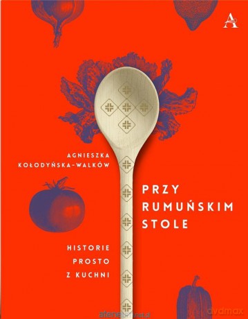 Przy rumuńskim stole. Historie prosto z kuchni - Agnieszka Kołodyńska-Walków [KSIĄŻKA]
