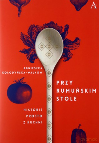 Przy rumuńskim stole. Historie prosto z kuchni - Agnieszka Kołodyńska-Walków [KSIĄŻKA]