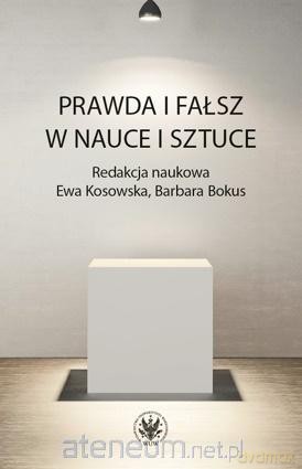 Prawda i fałsz w nauce i sztuce - Ewa Kosowska, Barbara Bokus [KSIĄŻKA]