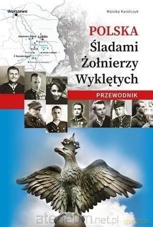 Polska. Śladami Żołnierzy Wyklętych. Przewodnik - Monika Karolczuk [KSIĄŻKA]