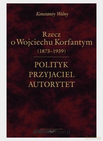 Polityk, przyjaciel, autorytet.. o W. Korfantym - Konstanty Wolny [KSIĄŻKA]