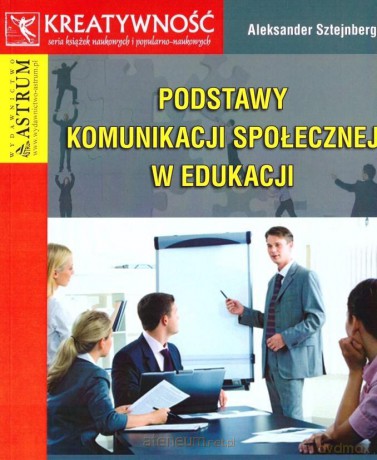 Podstawy komunikacji społecznej w edukacji - Aleksander Sztejnberg [KSIĄŻKA]