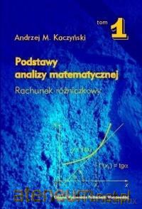 Podstawy analizy matematycznej (Tom 1) Rachunek - A.M. Kaczyński [KSIĄŻKA]