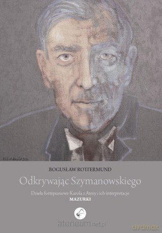 Odkrywając Szymanowskiego. Dzieła fortepianowe... - Bogusław Rottermund [KSIĄŻKA]