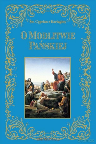 O modlitwie Pańskiej - Św. Cyprian z Kartaginy [KSIĄŻKA]