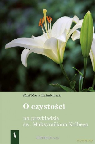 O czystości na przykładzie św Maksymiliana Kolbego [KSIĄŻKA]