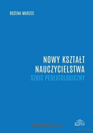 Nowy kształt nauczycielstwa. Szkic pedeutologiczny - Bożena Marzec [KSIĄŻKA]
