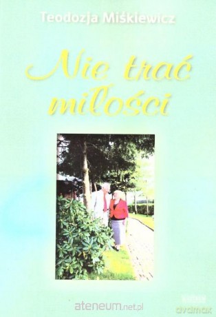 Nie trać miłości - Teodozja.Miśkiewicz [KSIĄŻKA]