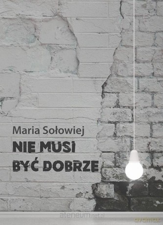 Nie musi być dobrze - Maria Sołowska [KSIĄŻKA]