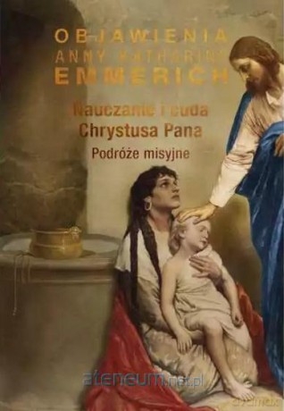 Nauczanie i cuda Chrystusa Pana. Podróże misyjne - bł. Anna Katharina Emmerich [KSIĄŻKA]