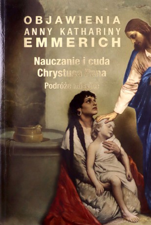 Nauczanie i cuda Chrystusa Pana. Podróże misyjne - bł. Anna Katharina Emmerich [KSIĄŻKA]