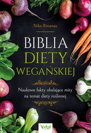 Biblia diety wegańskiej. Naukowe fakty obalające mity na temat diety roślinnej - Niko Rittenau [KSIĄŻKA]