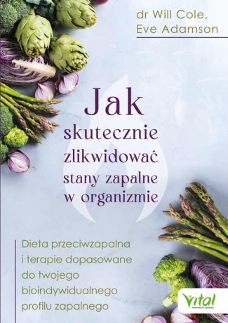 Jak skutecznie zlikwidować stany zapalne w organizmie. Dieta przeciwzapalna i terapie dopasowane do twego bioindywidualnego profilu zapalnego - Will Cole, Eve Adamson [KSIĄŻKA]